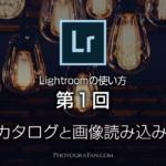 Lightroomの使い方：第1回 初めてのカタログと画像読み込み設定