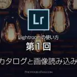 Lightroomの使い方：第1回 最初のカタログと画像読み込み設定