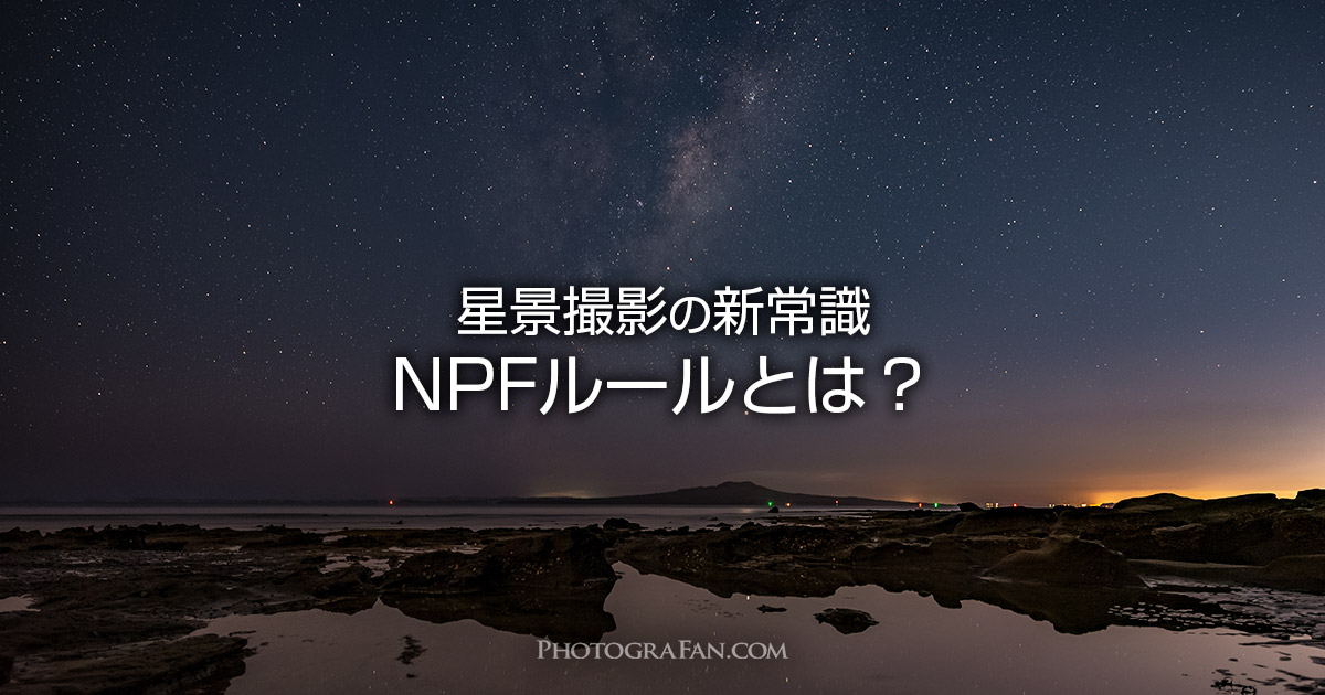 星景撮影の新常識NPFルール！星を点にする露出時間の算出方法