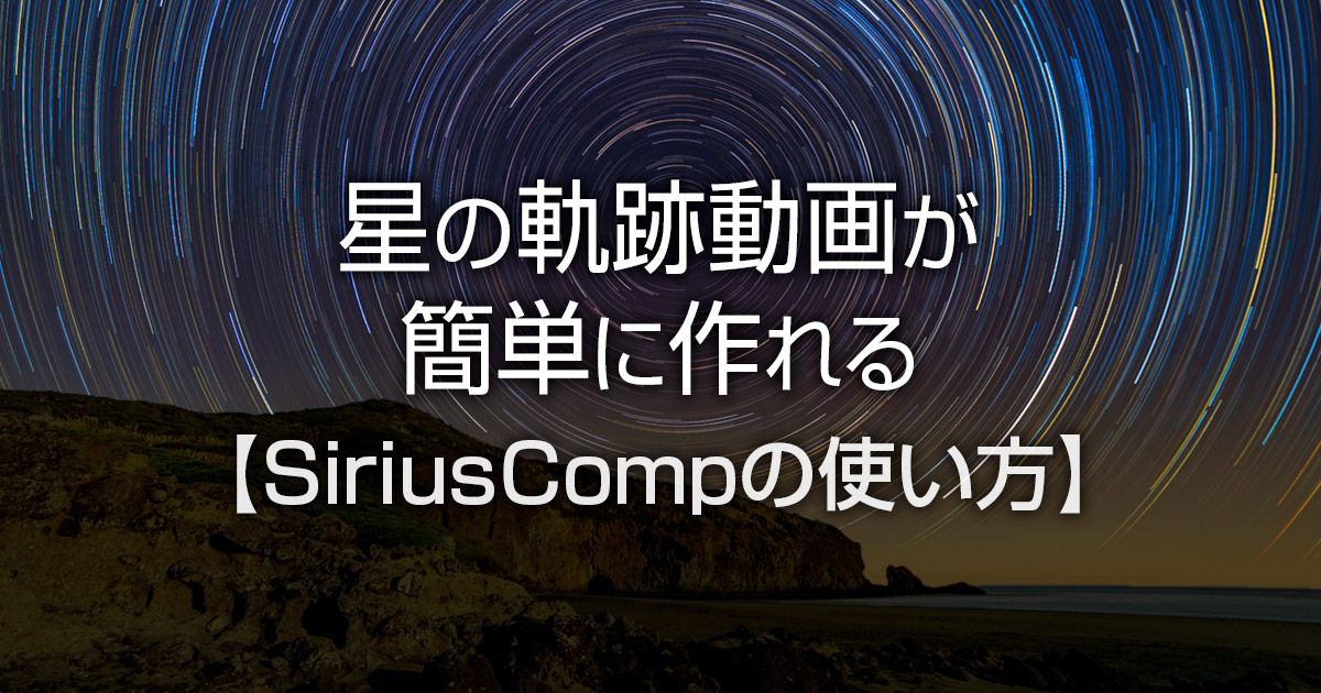 星の軌跡動画やタイムラプスが簡単に作れるSiriusCompの使い方