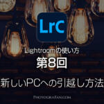 Lightroomの使い方：第8回 新しいパソコンへの引越し方法