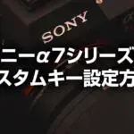 ソニーα7R IVが格段に使いやすくなるカスタムキーの設定方法