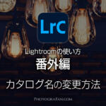 Lightroomのカタログ名の変更方法！アップグレードで変わってしまう悩みを解決