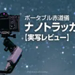 ポータブル赤道儀のナノトラッカーで試し撮り！実例とレビュー