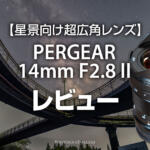 星景向け超広角レンズPERGEAR 14mm F2.8 IIレビュー