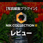 Nik Collection 8 最強ツールで写真編集をレベルアップ